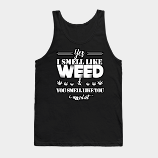 Weed Tank Top - Yes I smell like weed & You smell like you missed out by HassibDesign